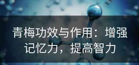 青梅功效与作用：增强记忆力，提高智力